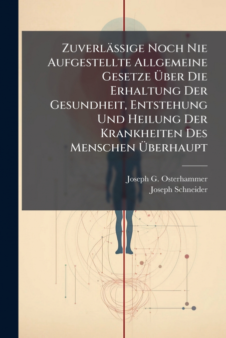 Zuverlässige Noch Nie Aufgestellte Allgemeine Gesetze Über Die Erhaltung Der Gesundheit, Entstehung Und Heilung Der Krankheiten Des Menschen Überhaupt