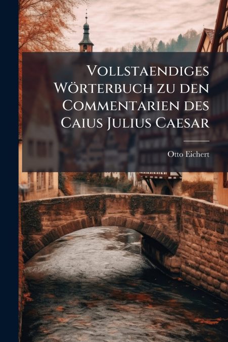 Vollstaendiges Wörterbuch zu den Commentarien des Caius Julius Caesar