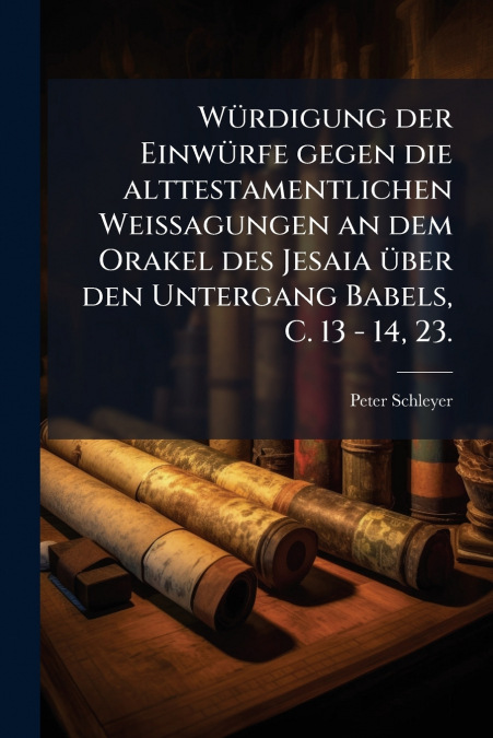 Würdigung der Einwürfe gegen die alttestamentlichen Weissagungen an dem Orakel des Jesaia über den Untergang Babels, C. 13 - 14, 23.