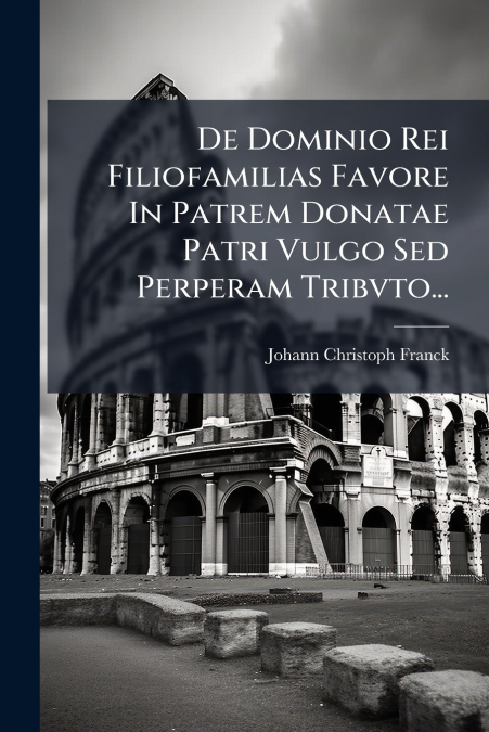 De Dominio Rei Filiofamilias Favore In Patrem Donatae Patri Vulgo Sed Perperam Tribvto...