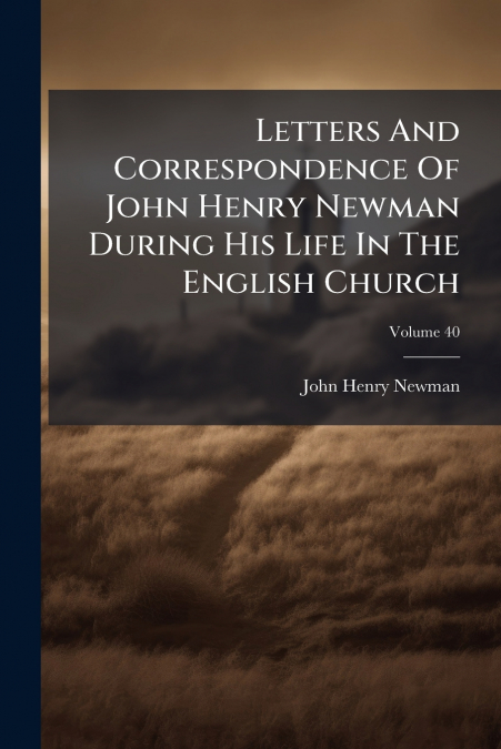 Letters And Correspondence Of John Henry Newman During His Life In The English Church