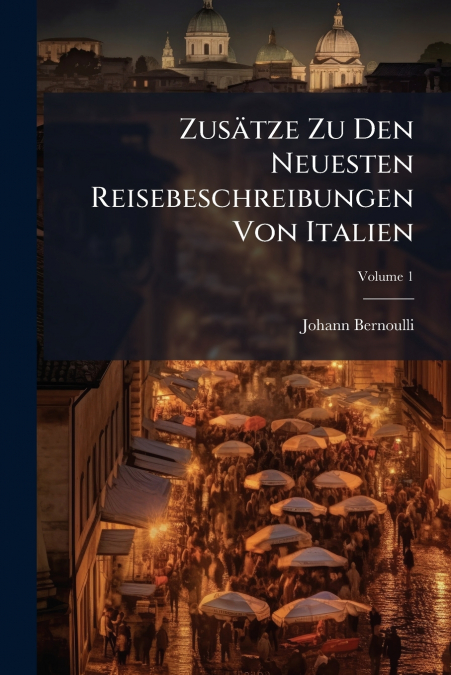 Zusätze Zu Den Neuesten Reisebeschreibungen Von Italien; Volume 1