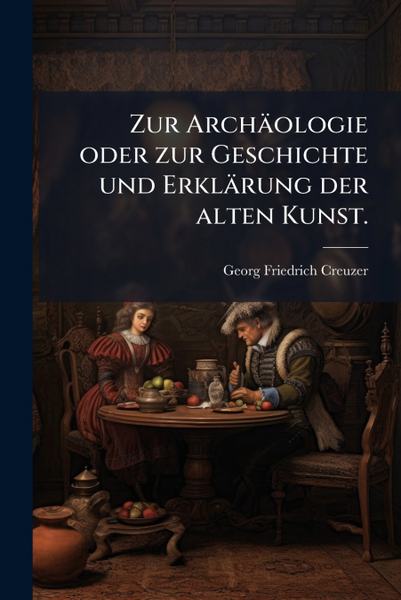 Zur Archäologie oder zur Geschichte und Erklärung der alten Kunst.