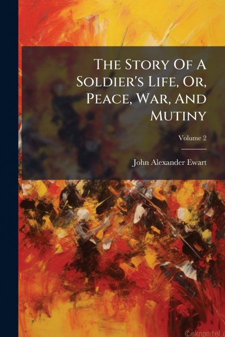 The Story Of A Soldier’s Life, Or, Peace, War, And Mutiny; Volume 2