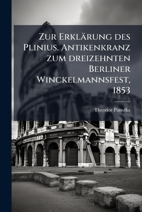 Zur Erklärung des Plinius. Antikenkranz zum dreizehnten Berliner Winckelmannsfest, 1853