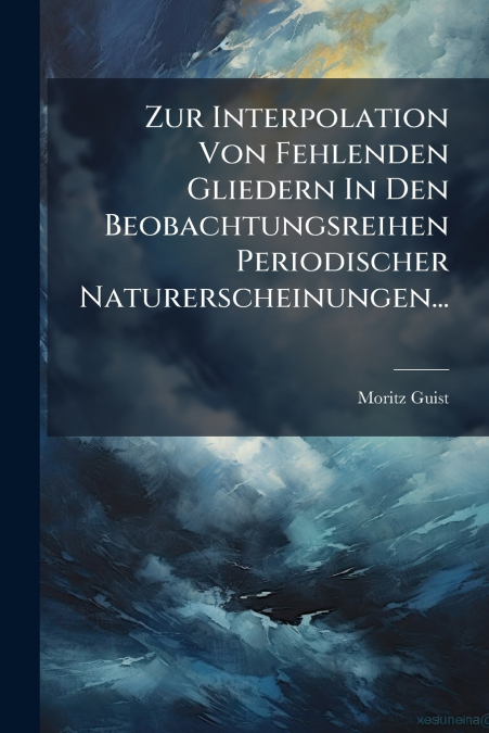 Zur Interpolation Von Fehlenden Gliedern In Den Beobachtungsreihen Periodischer Naturerscheinungen...