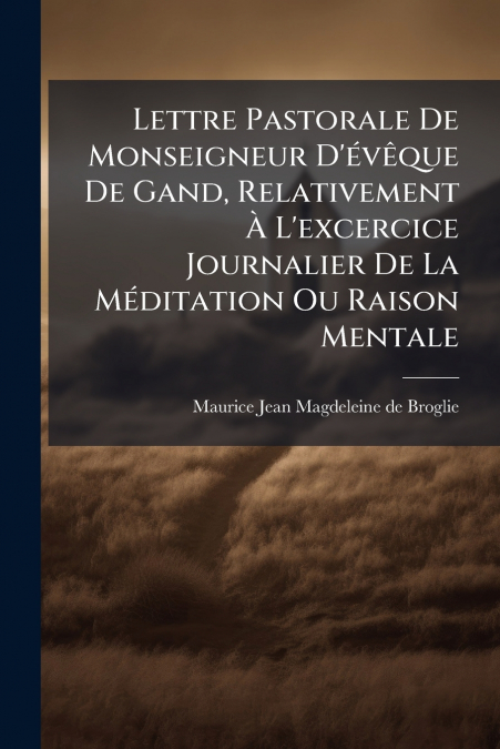 Lettre Pastorale De Monseigneur D’évêque De Gand, Relativement À L’excercice Journalier De La Méditation Ou Raison Mentale
