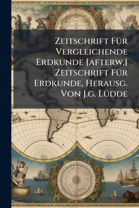Zeitschrift Für Vergleichende Erdkunde [afterw.] Zeitschrift Für Erdkunde, Herausg. Von J.g. Lüdde