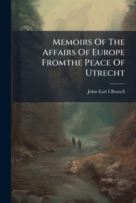 Memoirs Of The Affairs Of Europe Fromthe Peace Of Utrecht