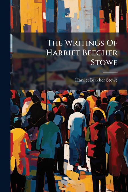 The Writings Of Harriet Beecher Stowe