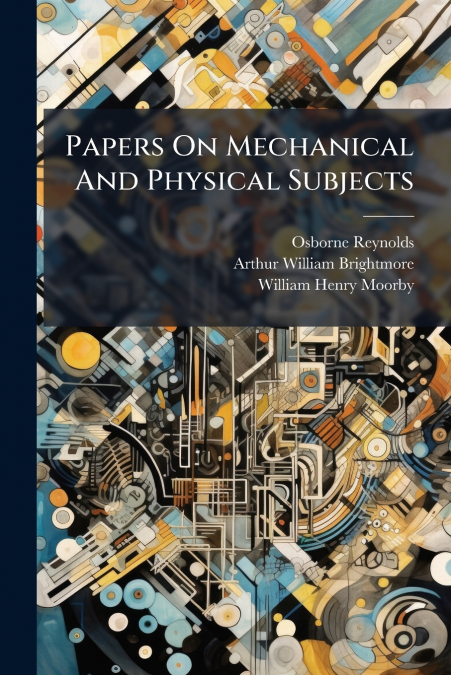 Papers On Mechanical And Physical Subjects