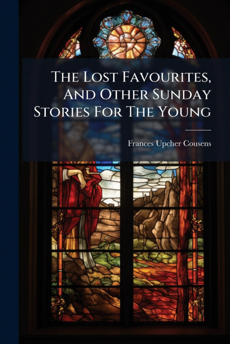 The Lost Favourites, And Other Sunday Stories For The Young