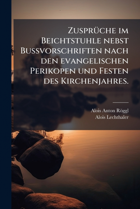 Zusprüche im Beichtstuhle nebst Bussvorschriften nach den evangelischen Perikopen und Festen des Kirchenjahres.