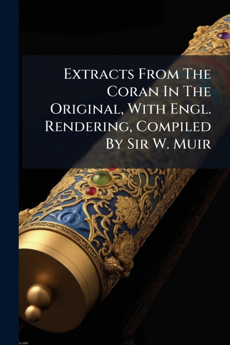 Extracts From The Coran In The Original, With Engl. Rendering, Compiled By Sir W. Muir