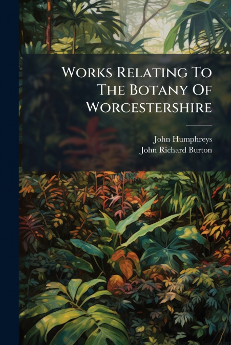 Works Relating To The Botany Of Worcestershire