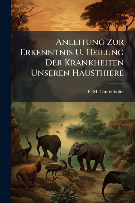 Anleitung Zur Erkenntnis U. Heilung Der Krankheiten Unseren Hausthiere