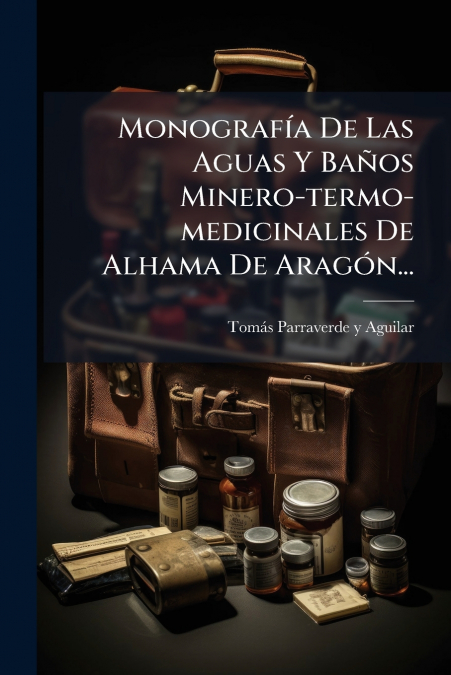 Monografía De Las Aguas Y Baños Minero-termo-medicinales De Alhama De Aragón...