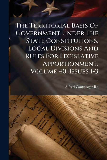 The Territorial Basis Of Government Under The State Constitutions, Local Divisions And Rules For Legislative Apportionment, Volume 40, Issues 1-3