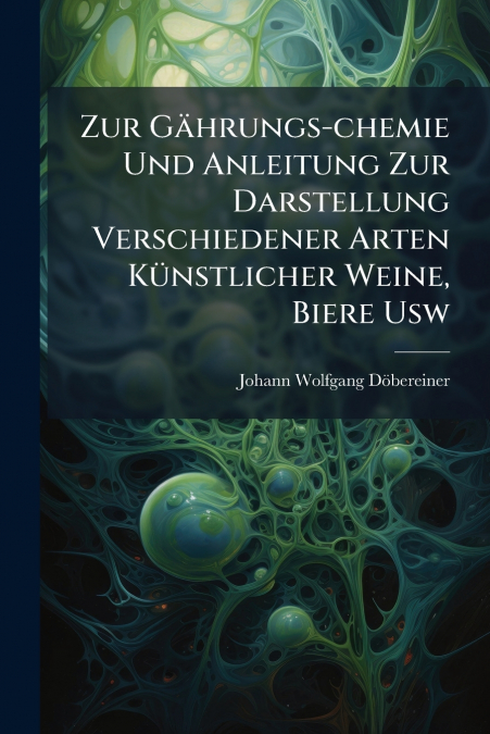 Zur Gährungs-chemie Und Anleitung Zur Darstellung Verschiedener Arten Künstlicher Weine, Biere Usw