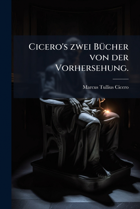Cicero’s zwei Bücher von der Vorhersehung.