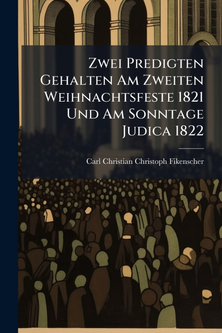 Zwei Predigten Gehalten Am Zweiten Weihnachtsfeste 1821 Und Am Sonntage Judica 1822
