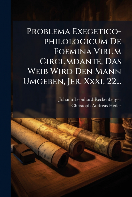 Problema Exegetico-philologicum De Foemina Virum Circumdante, Das Weib Wird Den Mann Umgeben, Jer. Xxxi, 22...