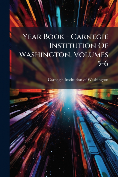 Year Book - Carnegie Institution Of Washington, Volumes 5-6