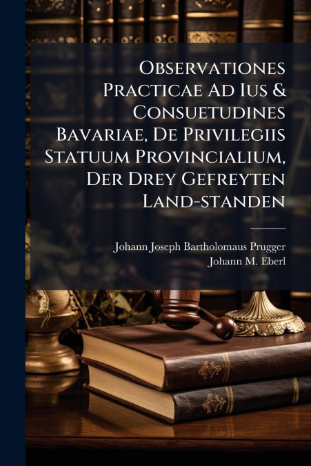 Observationes Practicae Ad Ius & Consuetudines Bavariae, De Privilegiis Statuum Provincialium, Der Drey Gefreyten Land-standen