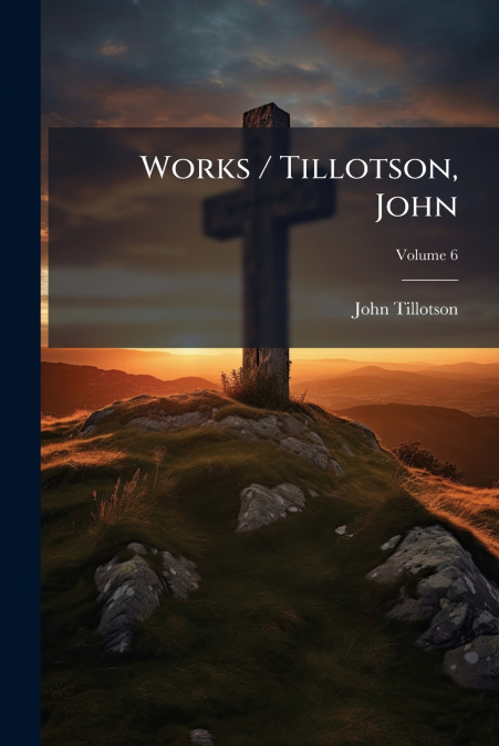 Works / Tillotson, John; Volume 6
