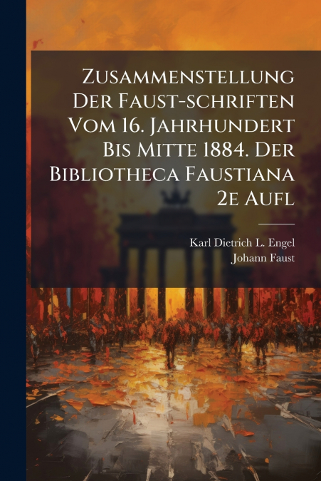 Zusammenstellung Der Faust-schriften Vom 16. Jahrhundert Bis Mitte 1884. Der Bibliotheca Faustiana 2e Aufl
