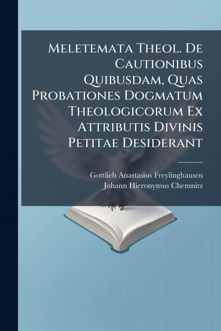 Meletemata Theol. De Cautionibus Quibusdam, Quas Probationes Dogmatum Theologicorum Ex Attributis Divinis Petitae Desiderant