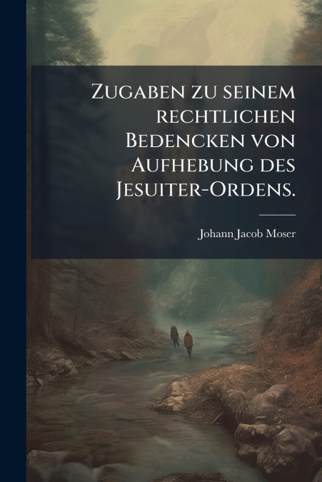 Zugaben zu seinem rechtlichen Bedencken von Aufhebung des Jesuiter-Ordens.