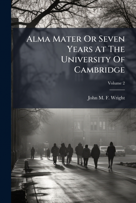 Alma Mater Or Seven Years At The University Of Cambridge