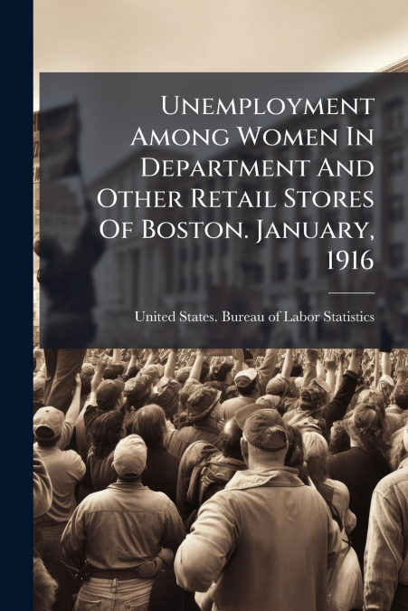 Unemployment Among Women In Department And Other Retail Stores Of Boston. January, 1916