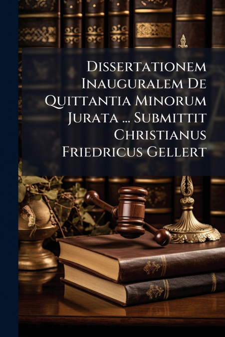 Dissertationem Inauguralem De Quittantia Minorum Jurata ... Submittit Christianus Friedricus Gellert