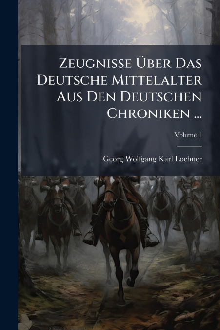 Zeugnisse Über Das Deutsche Mittelalter Aus Den Deutschen Chroniken ...; Volume 1