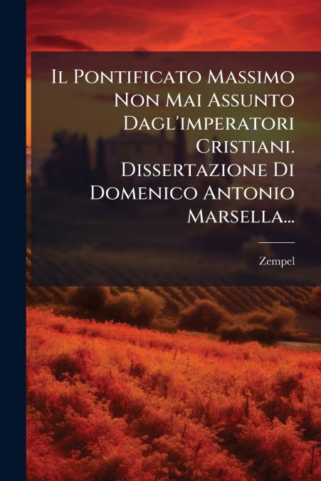 Il Pontificato Massimo Non Mai Assunto Dagl’imperatori Cristiani. Dissertazione Di Domenico Antonio Marsella...