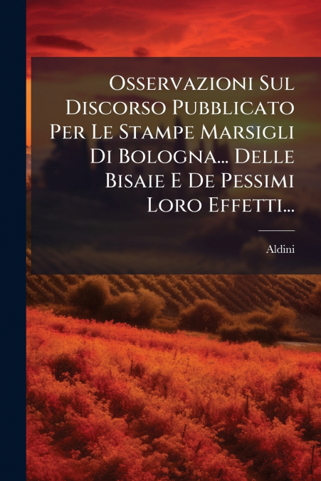 Osservazioni Sul Discorso Pubblicato Per Le Stampe Marsigli Di Bologna... Delle Bisaie E De Pessimi Loro Effetti...