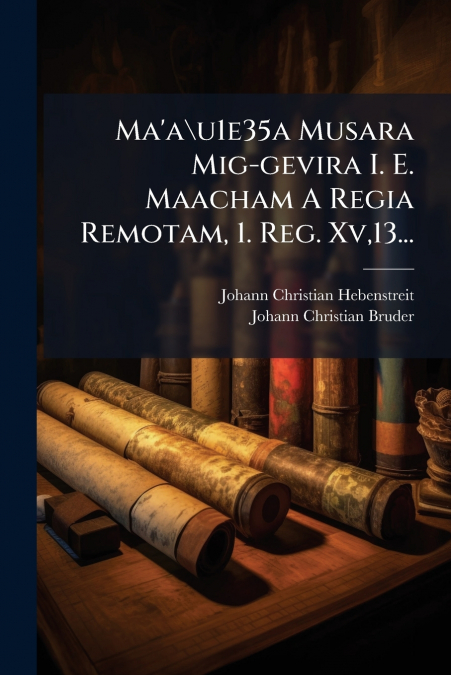 Ma’a u1e35a Musara Mig-gevira I. E. Maacham A Regia Remotam, 1. Reg. Xv,13...