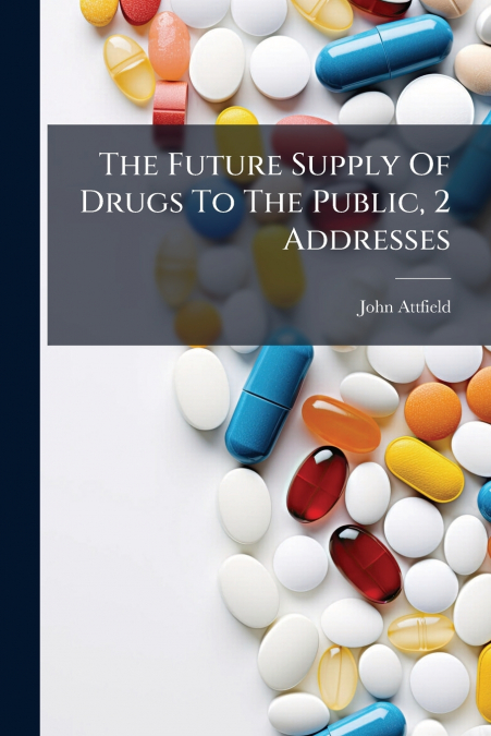 The Future Supply Of Drugs To The Public, 2 Addresses