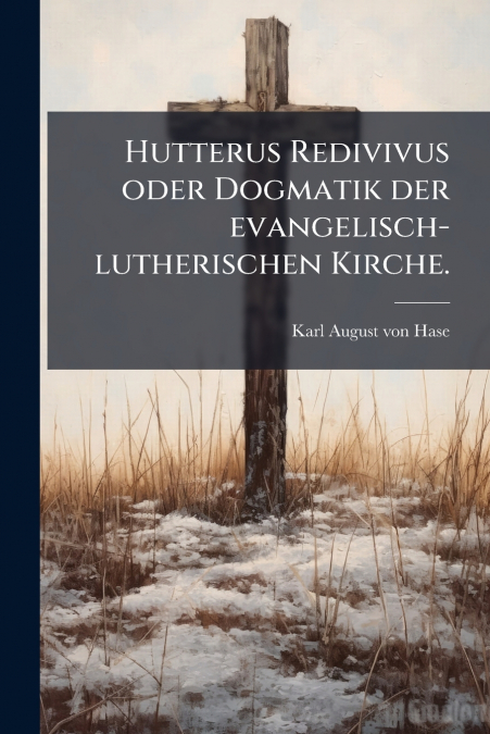 Hutterus Redivivus oder Dogmatik der evangelisch-lutherischen Kirche.