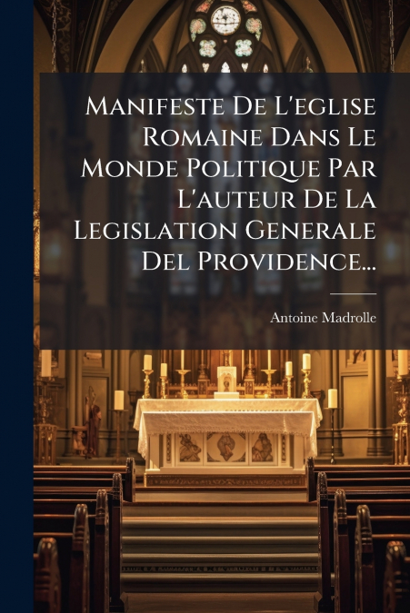 Manifeste De L’eglise Romaine Dans Le Monde Politique Par L’auteur De La Legislation Generale Del Providence...