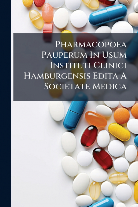 Pharmacopoea Pauperum In Usum Instituti Clinici Hamburgensis Edita A Societate Medica