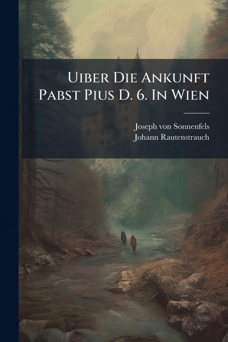 Uiber Die Ankunft Pabst Pius D. 6. In Wien