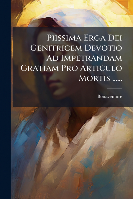 Piissima Erga Dei Genitricem Devotio Ad Impetrandam Gratiam Pro Articulo Mortis ......