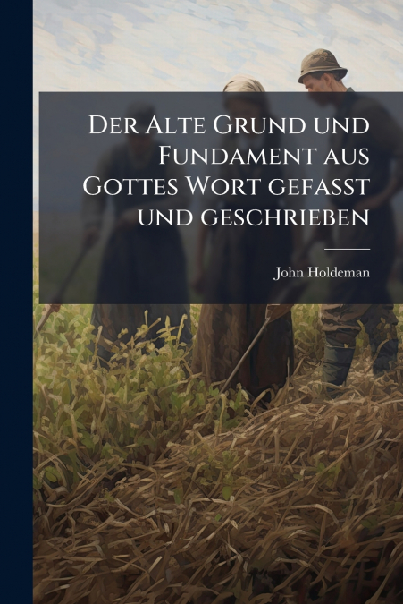 Der Alte Grund und Fundament aus Gottes Wort gefaßt und geschrieben