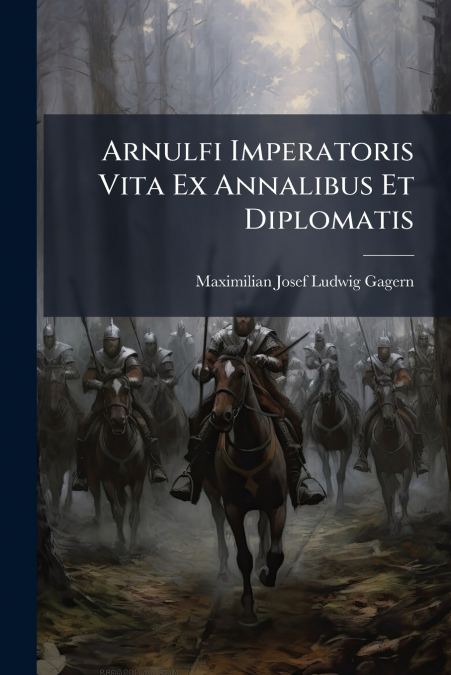 Arnulfi Imperatoris Vita Ex Annalibus Et Diplomatis
