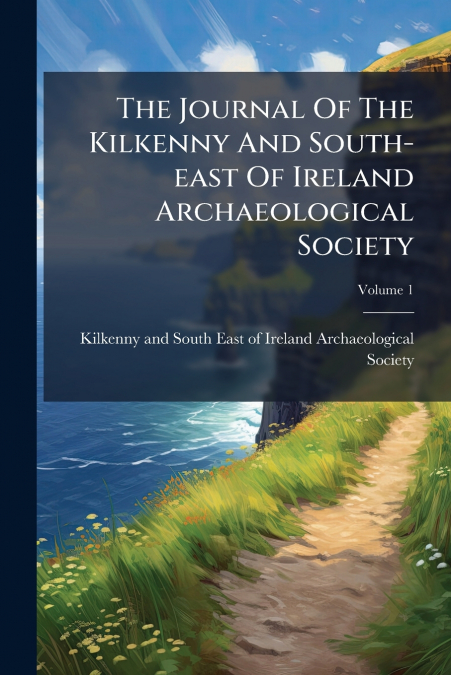The Journal Of The Kilkenny And South-east Of Ireland Archaeological Society; Volume 1