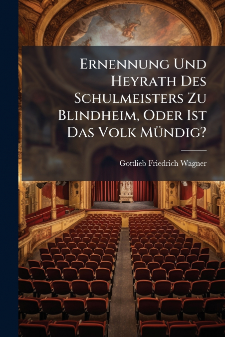 Ernennung Und Heyrath Des Schulmeisters Zu Blindheim, Oder Ist Das Volk Mündig?