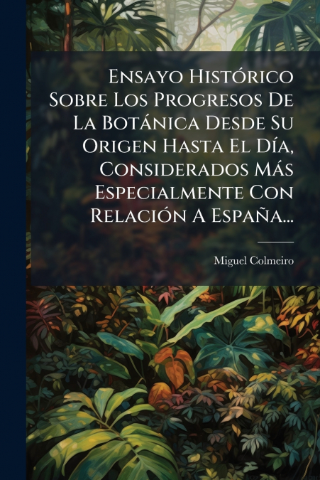 Ensayo Histórico Sobre Los Progresos De La Botánica Desde Su Origen Hasta El Día, Considerados Más Especialmente Con Relación A España...
